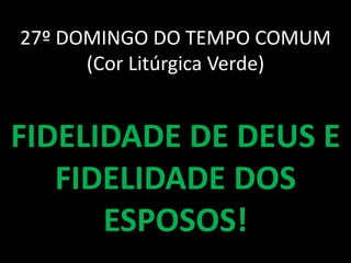 27º DOMINGO DO TEMPO COMUM
      (Cor Litúrgica Verde)


FIDELIDADE DE DEUS E
   FIDELIDADE DOS
      ESPOSOS!
 