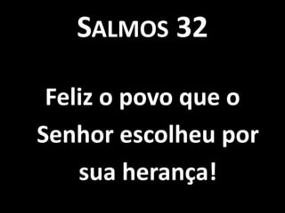 SALMOS 32

 Feliz o povo que o
Senhor escolheu por
    sua herança!
 