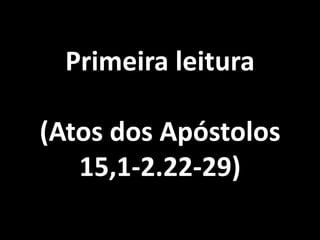 Primeira leitura(Atos dos Apóstolos 15,1-2.22-29)