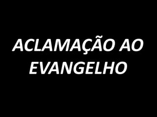 ACLAMAÇÃO AO
  EVANGELHO
 