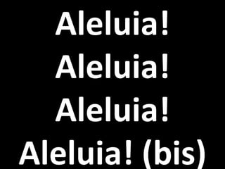 Aleluia!
  Aleluia!
  Aleluia!
Aleluia! (bis)
 