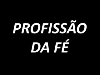 PROFISSÃO
  DA FÉ
 