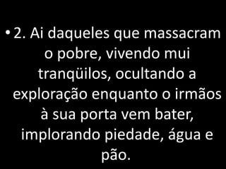 • 2. Ai daqueles que massacram
       o pobre, vivendo mui
      tranqüilos, ocultando a
  exploração enquanto o irmãos
      à sua porta vem bater,
   implorando piedade, água e
               pão.
 