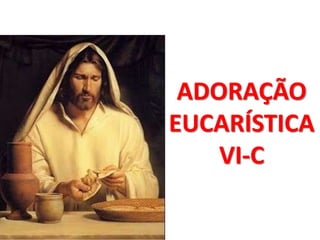 ADORAÇÃO
EUCARÍSTICA
    VI-C
 