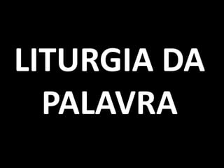 LITURGIA DA
  PALAVRA
 