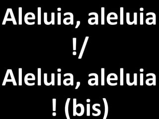 Aleluia, aleluia
        !/
Aleluia, aleluia
     ! (bis)
 