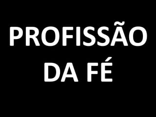 PROFISSÃO
  DA FÉ
 