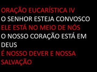 ORAÇÃO EUCARÍSTICA IV
O SENHOR ESTEJA CONVOSCO
ELE ESTÁ NO MEIO DE NÓS
O NOSSO CORAÇÃO ESTÁ EM
DEUS
É NOSSO DEVER E NOSSA
SALVAÇÃO
 