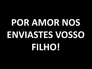 POR AMOR NOS
ENVIASTES VOSSO
     FILHO!
 