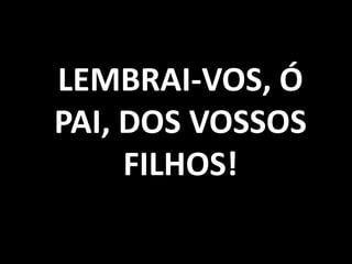LEMBRAI-VOS, Ó
PAI, DOS VOSSOS
     FILHOS!
 