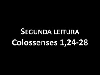 SEGUNDA LEITURA
Colossenses 1,24-28
 