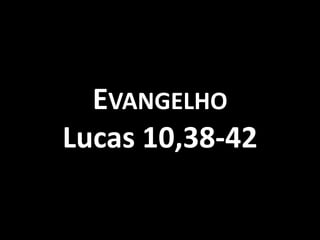 EVANGELHO
Lucas 10,38-42
 