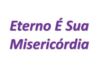 Eterno É Sua
Misericórdia
 