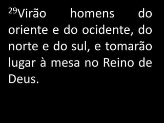 29Virão    homens      do
oriente e do ocidente, do
norte e do sul, e tomarão
lugar à mesa no Reino de
Deus.
 