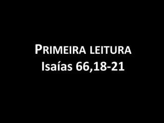 PRIMEIRA LEITURA
 Isaías 66,18-21
 