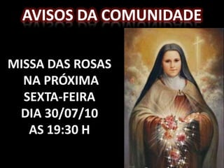 AVISOS DA COMUNIDADE

MISSA DAS ROSAS
  NA PRÓXIMA
  SEXTA-FEIRA
 DIA 30/07/10
   AS 19:30 H
 