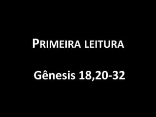 PRIMEIRA LEITURA

Gênesis 18,20-32
 