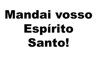 Mandai vosso
Espírito
Santo!
 