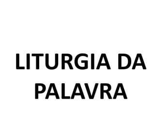 LITURGIA DA
  PALAVRA
 