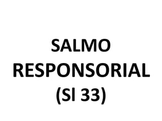 SALMO
RESPONSORIAL
   (Sl 33)
 