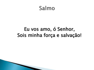 Eu vos amo, ó Senhor,
Sois minha força e salvação!
 