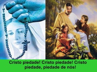 Cristo piedade! Cristo piedade! Cristo  piedade, piedade de nós! 