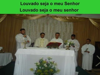 Louvado seja o meu Senhor Louvado seja o meu senhor   