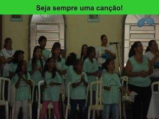 Seja sempre uma canção! 