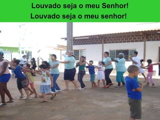Louvado seja o meu Senhor! Louvado seja o meu senhor!   