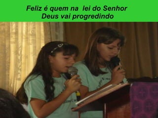 Feliz é quem na  lei do Senhor  Deus vai progredindo 