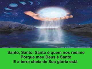 Santo, Santo, Santo é quem nos redime Porque meu Deus é Santo E a terra cheia de Sua glória está      