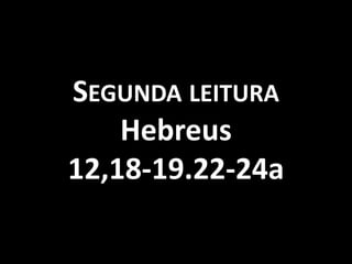 SEGUNDA LEITURA
    Hebreus
12,18-19.22-24a
 