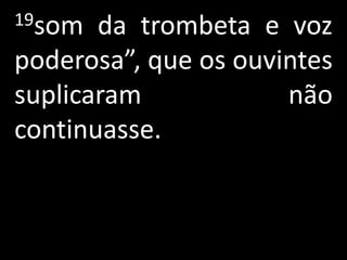 19som  da trombeta e voz
poderosa”, que os ouvintes
suplicaram            não
continuasse.
 