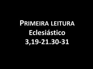 PRIMEIRA LEITURA
  Eclesiástico
 3,19-21.30-31
 