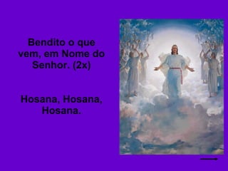 Bendito o que vem, em Nome do Senhor. (2x) Hosana, Hosana, Hosana. 