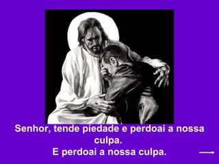 Senhor, tende piedade e perdoai a nossa culpa.  E perdoai a nossa culpa. 