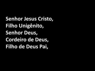 Senhor Jesus Cristo, Filho Unigênito,Senhor Deus, Cordeiro de Deus, Filho de Deus Pai,