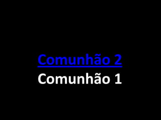 Comunhão 2
Comunhão 1
 