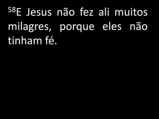 58E Jesus não fez ali muitos
milagres, porque eles não
tinham fé.
 