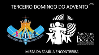 TERCEIRO DOMINGO DO ADVENTO
2020
MISSA DA FAMÍLIA ENCONTREIRA
 