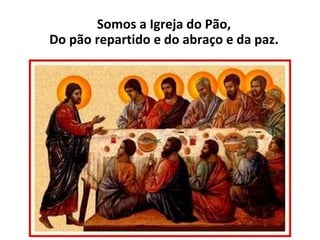 Somos a Igreja do Pão, Do pão repartido e do abraço e da paz. 