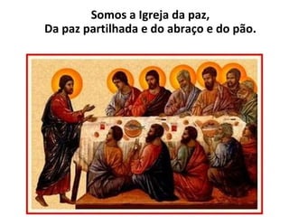 Somos a Igreja da paz, Da paz partilhada e do abraço e do pão. 