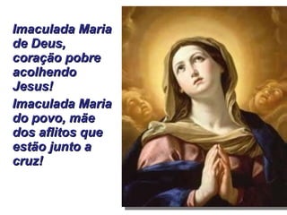 Imaculada Maria de Deus, coração pobre acolhendo Jesus!   Imaculada Maria do povo, mãe dos aflitos que estão junto a cruz! 