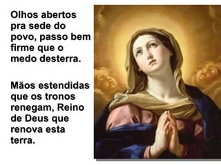 Olhos abertos pra sede do povo, passo bem firme que o medo desterra.  Mãos estendidas que os tronos renegam, Reino de Deus que renova esta terra. 