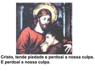 Cristo, tende piedade e perdoai a nossa culpa.  E perdoai a nossa culpa. 