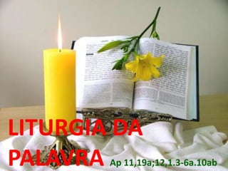 LITURGIA DA
PALAVRA Ap 11,19a;12,1.3-6a.10ab
 