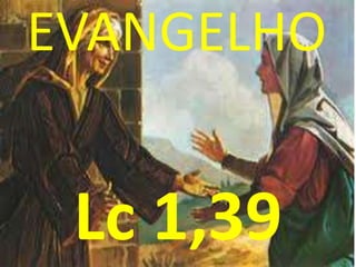 EVANGELHO


 Lc 1,39
 