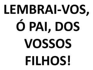 LEMBRAI-VOS,
  Ó PAI, DOS
   VOSSOS
   FILHOS!
 