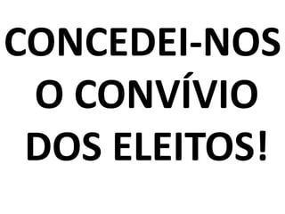 CONCEDEI-NOS
 O CONVÍVIO
 DOS ELEITOS!
 