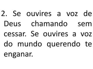 2. Se ouvires a voz de
 Deus chamando sem
 cessar. Se ouvires a voz
 do mundo querendo te
 enganar.
 